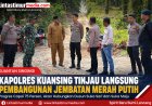 Jembatan Merah Putih Sungai Kuning Segera Tuntas, Kapolres Lakukan Monitoring